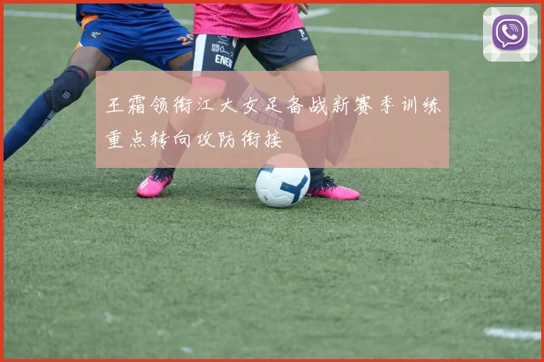 王霜领衔江大女足备战新赛季训练重点转向攻防衔接