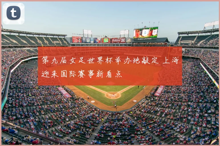 第九届女足世界杯举办地敲定 上海迎来国际赛事新看点