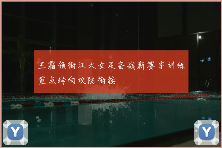 王霜领衔江大女足备战新赛季训练重点转向攻防衔接