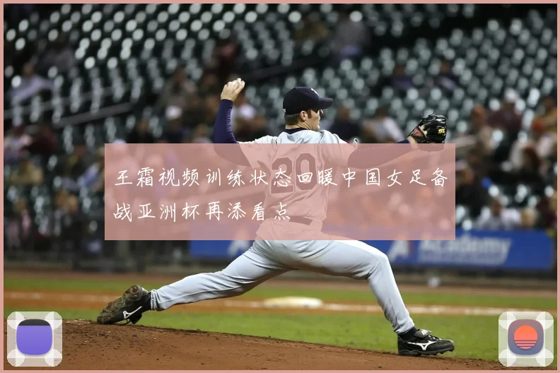王霜视频训练状态回暖中国女足备战亚洲杯再添看点