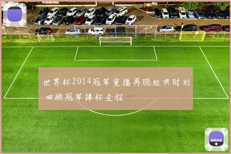 世界杯2014冠军重播再现经典时刻 回顾冠军捧杯全程