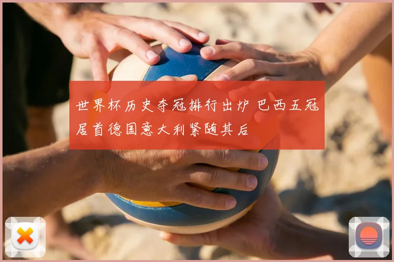 世界杯历史夺冠排行出炉 巴西五冠居首德国意大利紧随其后