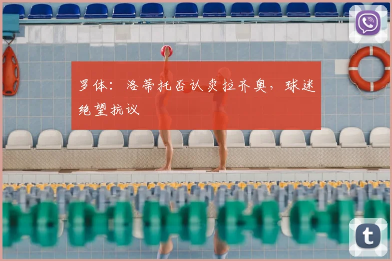 罗体：洛蒂托否认卖拉齐奥，球迷绝望抗议