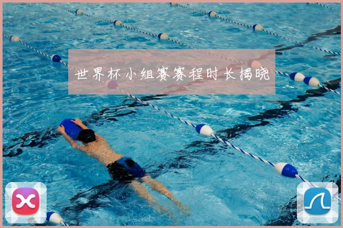 世界杯小组赛赛程时长揭晓
