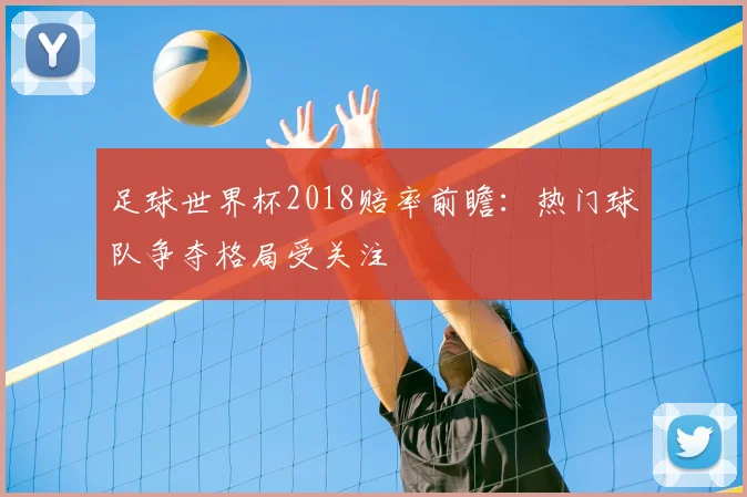 足球世界杯2018赔率前瞻:热门球队争夺格局受关注
