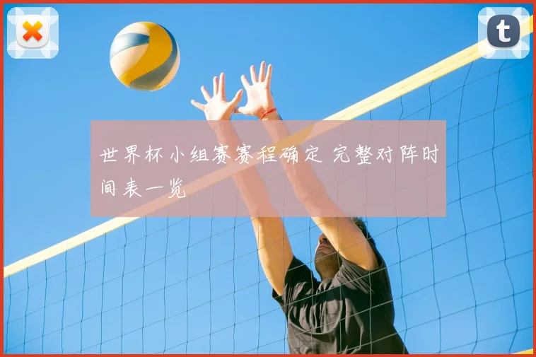 世界杯小组赛赛程确定 完整对阵时间表一览