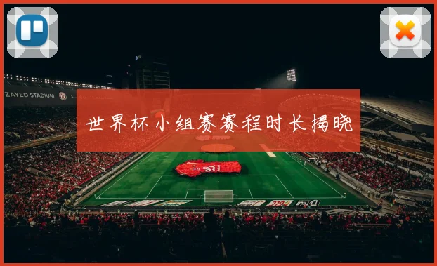 世界杯小组赛赛程时长揭晓