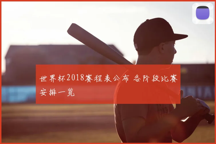 世界杯2018赛程表公布 各阶段比赛安排一览
