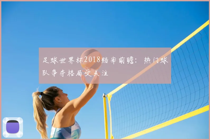 足球世界杯2018赔率前瞻:热门球队争夺格局受关注